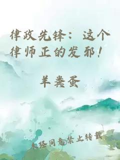 律政先锋：这个律师正的发邪！