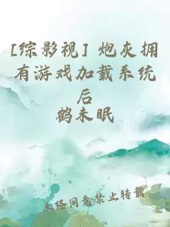 [综影视] 炮灰拥有游戏加载系统后