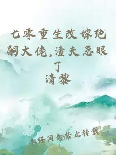 七零重生改嫁绝嗣大佬,渣夫急眼了